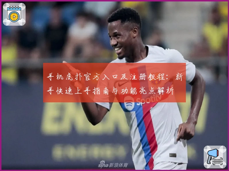 手机虎扑官方入口及注册教程：新手快速上手指南与功能亮点解析