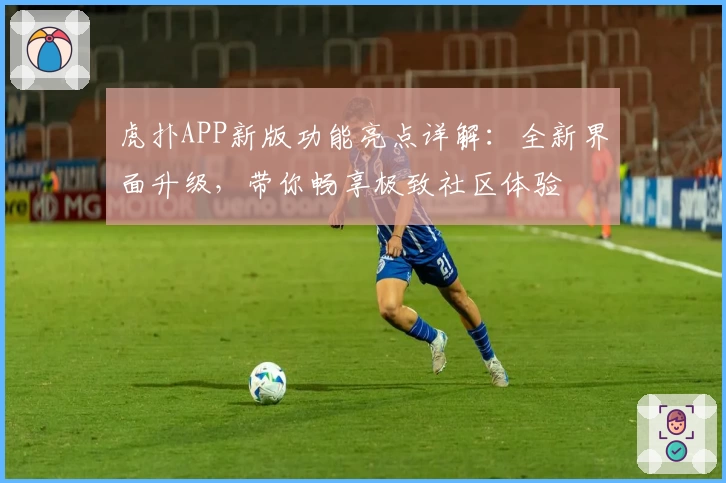 虎扑APP新版功能亮点详解:全新界面升级,带你畅享极致社区体验