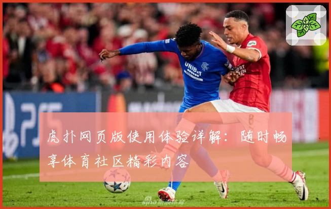 虎扑网页版使用体验详解：随时畅享体育社区精彩内容