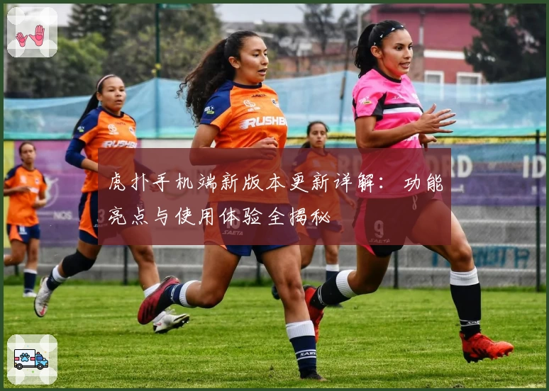 虎扑手机端新版本更新详解：功能亮点与使用体验全揭秘