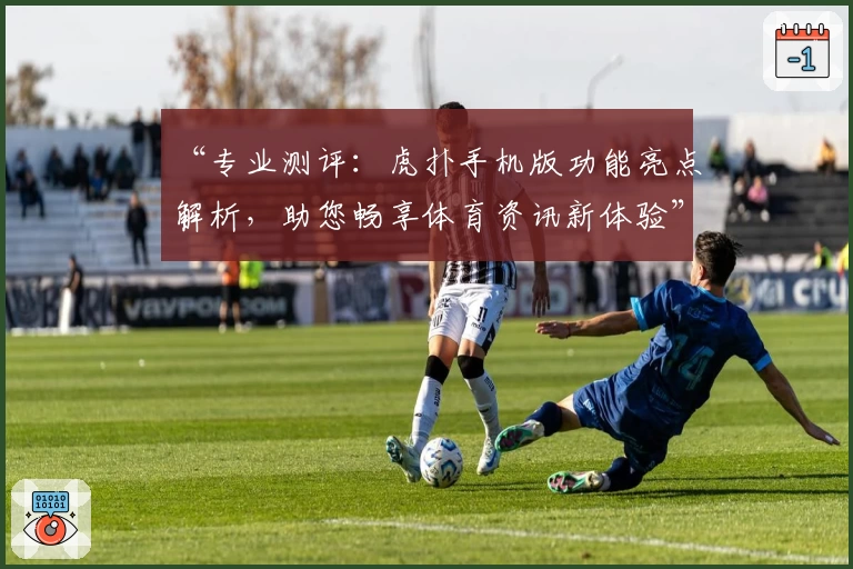 “专业测评：虎扑手机版功能亮点解析，助您畅享体育资讯新体验”