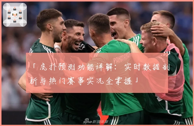 「虎扑预测功能详解：实时数据剖析与热门赛事实况全掌握」