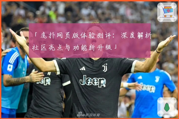 「虎扑网页版体验测评：深度解析社区亮点与功能新升级」