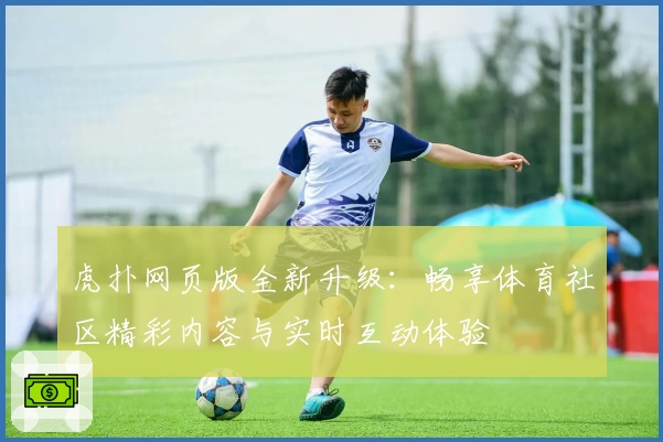虎扑网页版全新升级：畅享体育社区精彩内容与实时互动体验