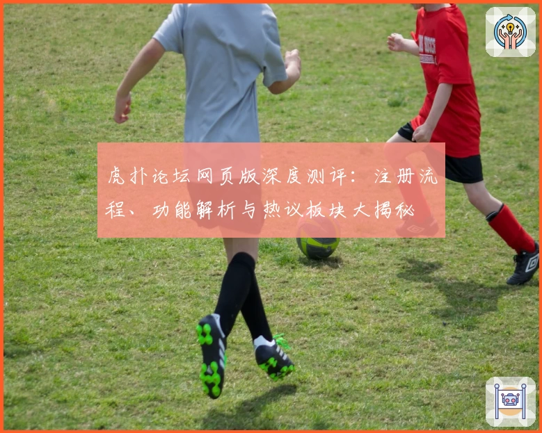 虎扑论坛网页版深度测评：注册流程、功能解析与热议板块大揭秘