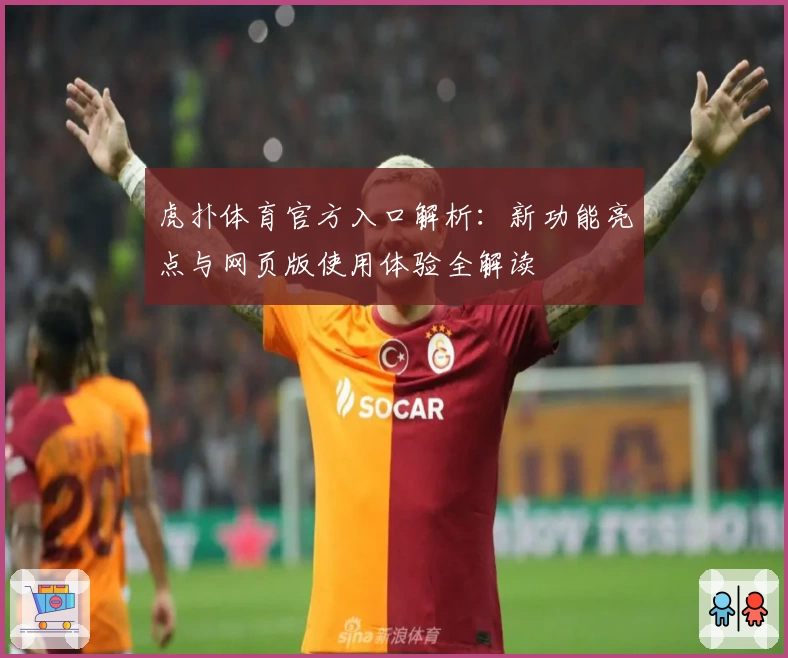 虎扑体育官方入口解析：新功能亮点与网页版使用体验全解读