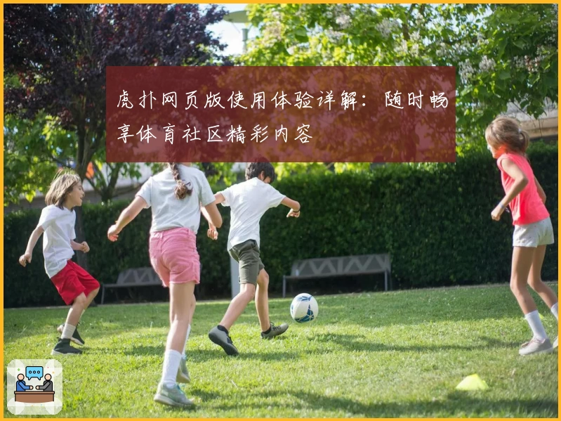 虎扑网页版使用体验详解：随时畅享体育社区精彩内容