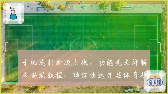手机虎扑新版上线，功能亮点详解及安装教程，助你快速开启体育社区互动新体验