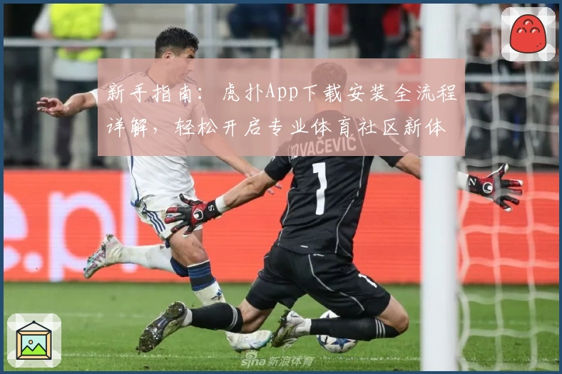新手指南：虎扑App下载安装全流程详解，轻松开启专业体育社区新体验