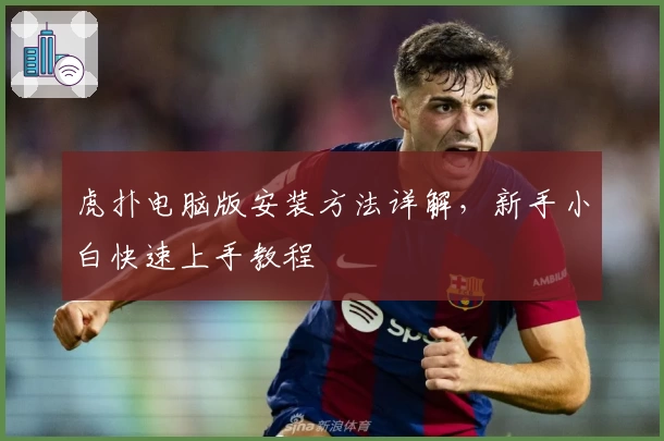 虎扑电脑版安装方法详解，新手小白快速上手教程