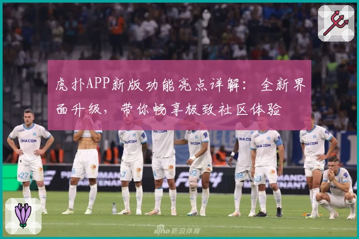 虎扑APP新版功能亮点详解:全新界面升级,带你畅享极致社区体验