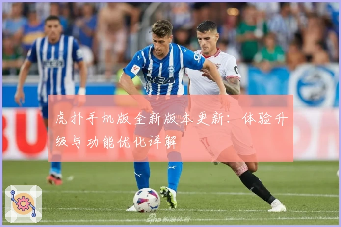虎扑手机版全新版本更新：体验升级与功能优化详解
