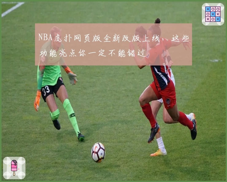 NBA虎扑网页版全新改版上线，这些功能亮点你一定不能错过