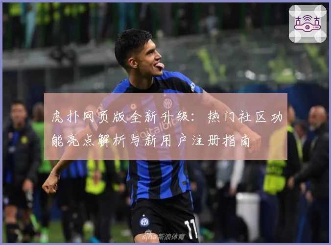 虎扑网页版全新升级：热门社区功能亮点解析与新用户注册指南