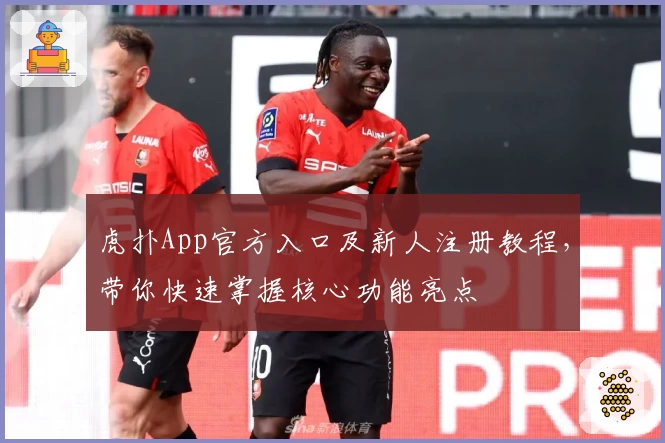 虎扑App官方入口及新人注册教程，带你快速掌握核心功能亮点