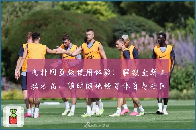 虎扑网页版使用体验：解锁全新互动方式，随时随地畅享体育与社区交流
