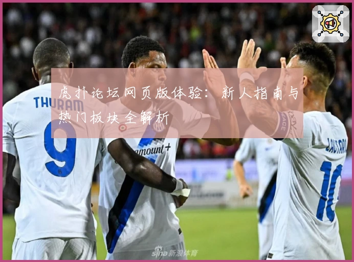 虎扑论坛网页版体验：新人指南与热门板块全解析