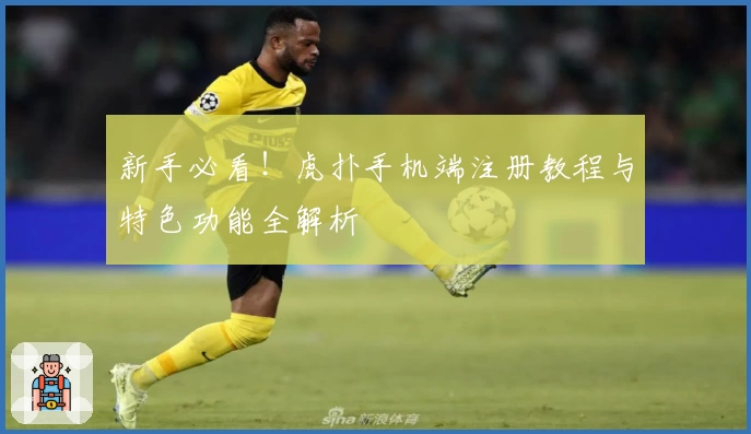 新手必看！虎扑手机端注册教程与特色功能全解析