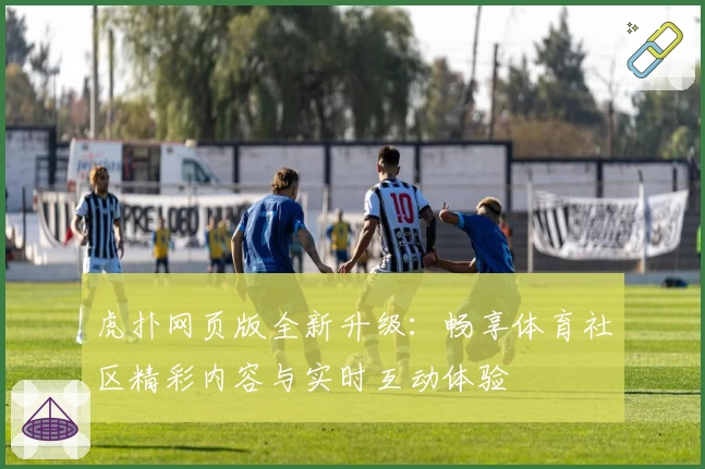 虎扑网页版全新升级：畅享体育社区精彩内容与实时互动体验