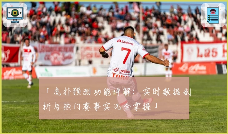 「虎扑预测功能详解：实时数据剖析与热门赛事实况全掌握」
