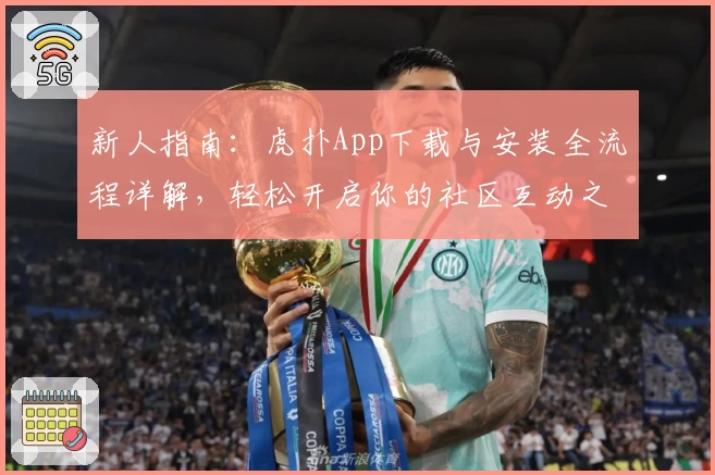 新人指南：虎扑App下载与安装全流程详解，轻松开启你的社区互动之旅