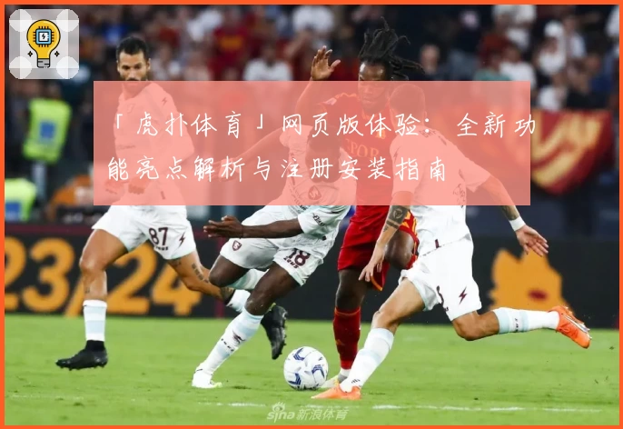 「虎扑体育」网页版体验：全新功能亮点解析与注册安装指南
