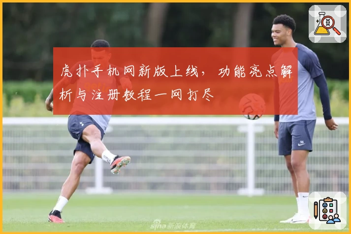 虎扑手机网新版上线，功能亮点解析与注册教程一网打尽