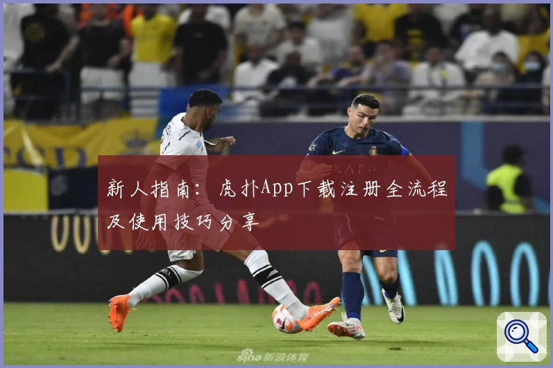 新人指南：虎扑App下载注册全流程及使用技巧分享