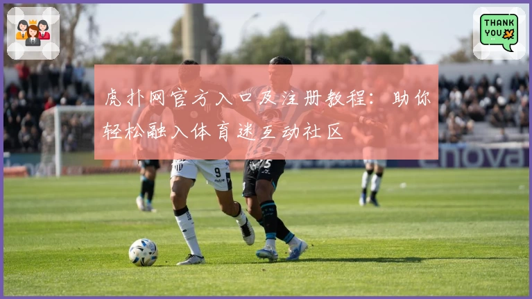 虎扑网官方入口及注册教程：助你轻松融入体育迷互动社区