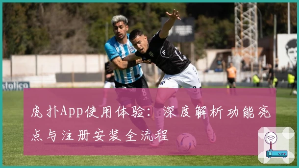 虎扑App使用体验：深度解析功能亮点与注册安装全流程