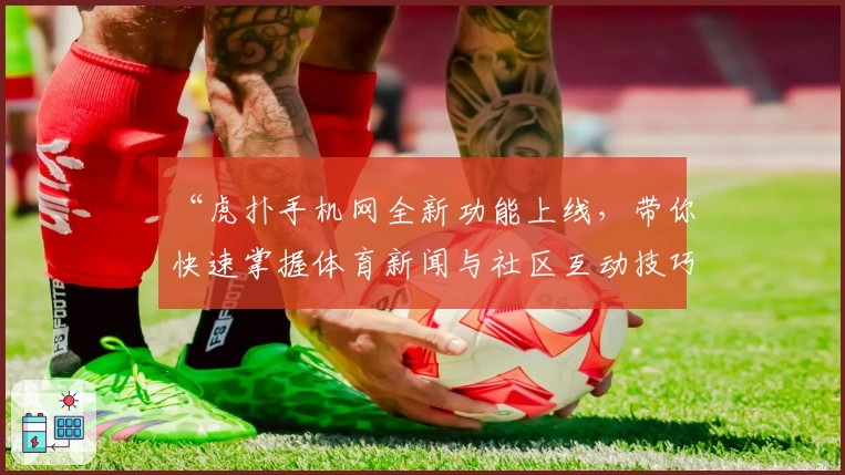 “虎扑手机网全新功能上线，带你快速掌握体育新闻与社区互动技巧”